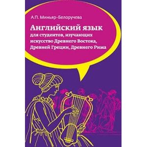 Английский язык: Учебное пособие для студентов (бакалавров), обучающихся по направлению подготовки 'История искусств', изучающих искусство Древнего Востока, Древней Греции, Древнего Рима.