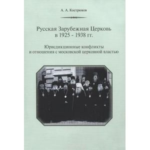Русская Зарубежная Церковь в 1925-1938 гг. Юрисдикционные конфликты и отношения с московской церковной властью