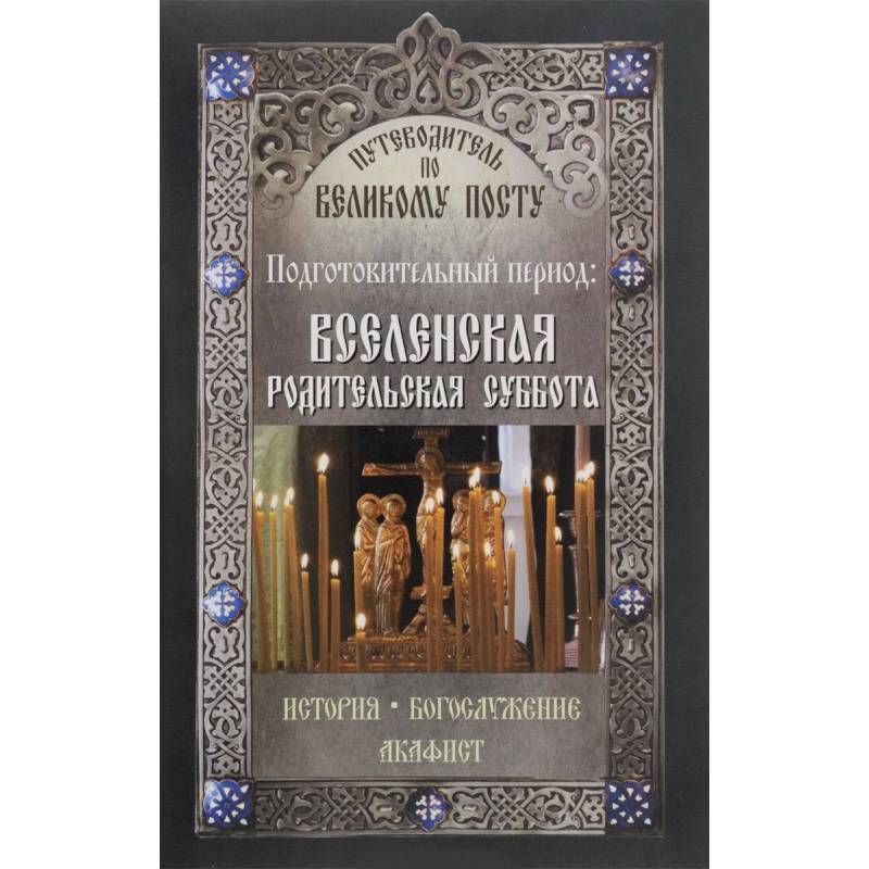 Путеводитель по Великому посту. Подготовительный период. Вселенская родительская суббота