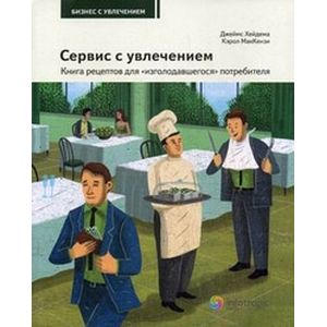 Сервис с увлечением. Книга рецептов для 'изголодавшегося' потребителя. Практическое пособие для всех, кто зависит от покупателей и клиентов. Книга 1
