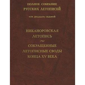 Никаноровская летопись. Сокращенные летописные своды конца XV века. Том 27