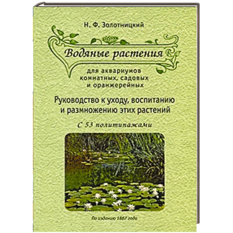 Водяные растения для аквариумов комнатных, садовых и оранжерейных. Руководство к уходу, воспитанию и размножению этих растений