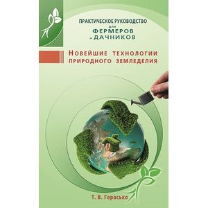 Новейшие технологии природного земледелия. Практическое руководство для фермеров и дачников Новейшие технологии природного земледелия. Практическое руководство для фермеров и дачников