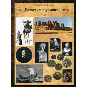 Постижение истории последством артефактор искусства, архивов и археологии. Том 1. '...Веков связующая нить'
