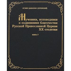Мученики, исповедники и подвижники благочестия Русской Православной Церкви XX столетия. Часть 7
