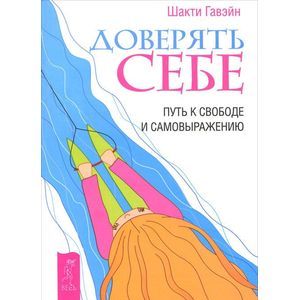 Доверять себе. Путь к свободе и самовыражению