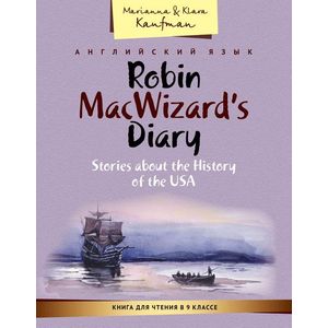 Robin MacWizard’s Diary: Stories about the History of the USA / Английский язык. Книга для чтения в 9 классе. Дневник Робина Маквизарда. Рассказы об истории США. Учебное пособие