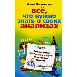 Все, что нужно знать о своих анализах. Самостоятельная диагностика и контроль за состоянием здоровья