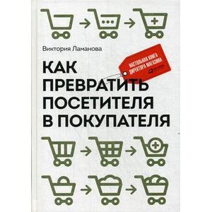 Как превратить посетителя в покупателя. Настольная книга директора магазина