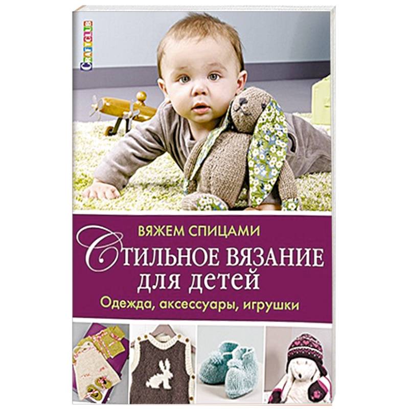 Стильное вязание для детей. Одежда, аксессуары, игрушки