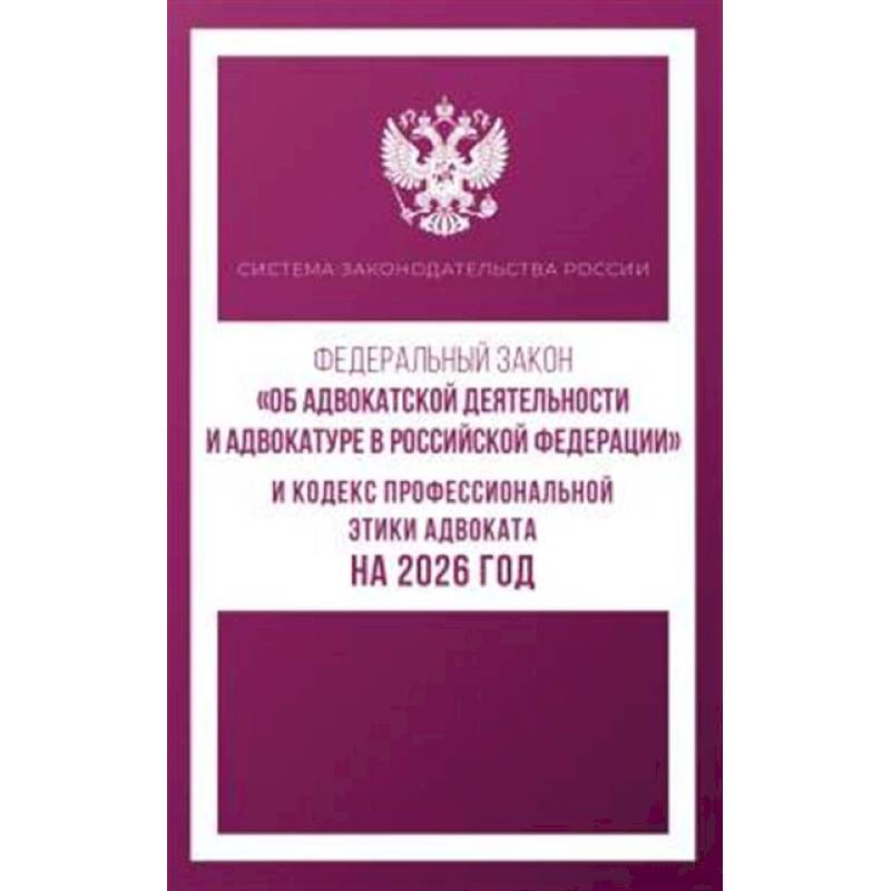 Федеральный закон 'Об адвокатской деятельности и адвокатуре в Российской Федерации' и Кодекс профессиональной этики адвоката на 2026 год Федеральный закон 'Об адвокатской деятельности и адвокатуре в Российской Федерации' и Кодекс профессиональной этики адвоката на 2026 год
