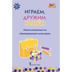 Играем, дружим, растем. Сборник развивающих игр. Подготовительная к школе группа