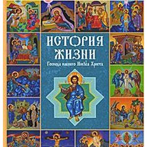 История жизни Господа нашего Иисуса Христа