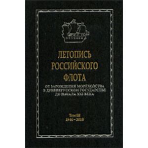 Летопись российского флота. От зарождения мореходства в древнерусском государстве до начала XXI в.: В 3-х томах. 1946-2010 гг. Том 3