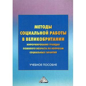 Методы социальной работы в Великобритании. Информирование граждан пожилого возраста по вопросам социальных гарантий. Учебное пособие