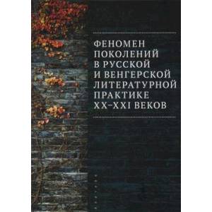 Феномен поколений в русской и венгерской литературной практике XX-XXI веков Феномен поколений в русской и венгерской литературной практике XX-XXI веков