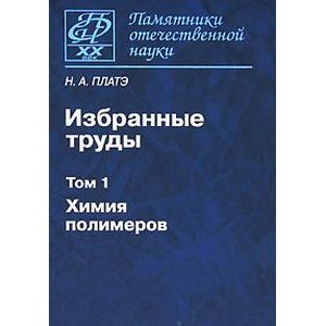 Н. А. Платэ. Избранные труды. В 2 томах. Том 1. Химия полимеров
