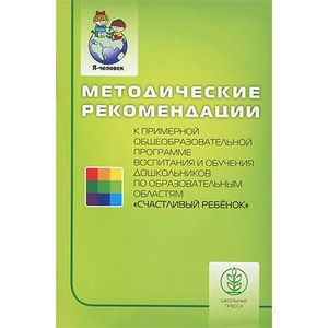 Методические рекомендации к примерной общеобразовательной программе воспитания и обучения дошкольников по образовательным областям 'Счастливый ребенок'