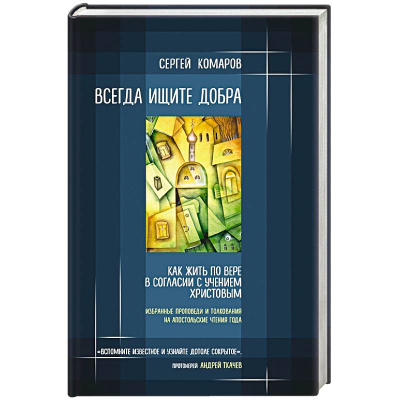 Всегда ищите добра. Как жить по вере в согласии с учением Христовым