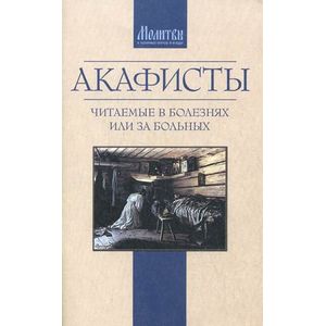 Акафисты читаемые в болезнях или за больных