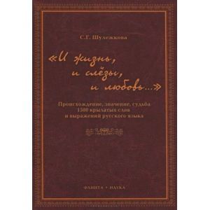 «И жизнь, и слёзы, и любовь…» Происхождение, значение, судьба 1500 крылатых слов и выражений русской языка.
