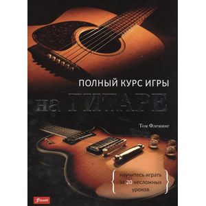 Полный курс игры на гитаре. Научитесь играть за 20 несложных уроков