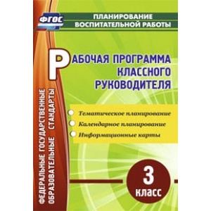 Рабочая программа классного руководителя. 3 класс. Тематическое планирование, календарное планирование, информационные карты. ФГОС