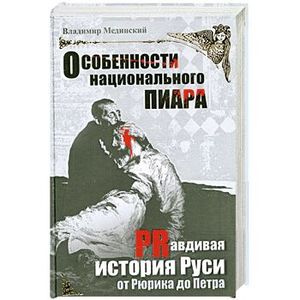 Особенности национального пиара. Prавдивая история Руси от Рюрика до Петра