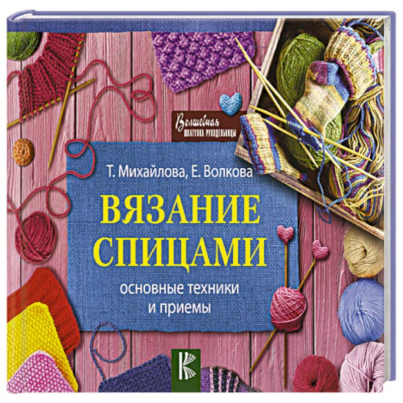 Татьяна Михайлова: Вязание спицами. Основные техники и приемы