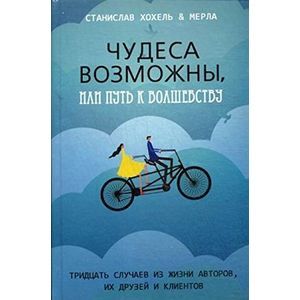 Чудеса возможны, или Путь к волшебству: тридцать случаев из жизни авторов, из друзей и клиентов