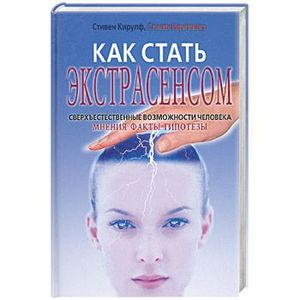 Как стать экстрасенсом. Сверхъестественные возможности человека, мнения, факты, гипотезы