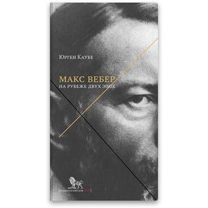 Макс Вебер. Жизнь на рубеже эпох