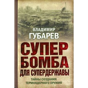 Супербомба для супердержавы. Тайны создания термоядерного оружия