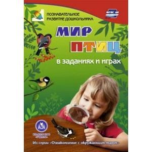 Мир птиц в заданиях и играх. Из серии 'Ознакомление с окружающим миром'. Для детей 5-7 лет