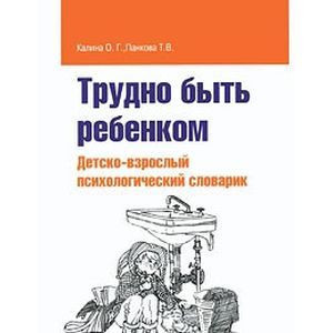 Трудно быть ребенком. Детско-взрослый психологический словарик