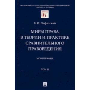 Миры права в теории и практике сравнительного правоведения. Том II.  Монография Миры права в теории и практике сравнительного правоведения. Том II.  Монография