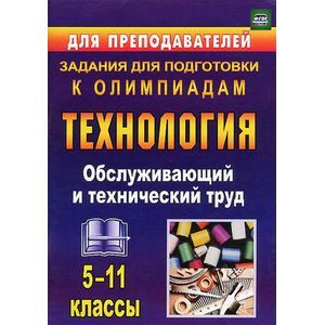 Технология. 5-11 классы. Обслуживающий и технический труд. Задания для подготовки к олимпиадам