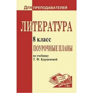 Литература. 8 класс. Поурочные планы по учебнику-хрестоматии под редакцией Т. Ф. Курдюмовой