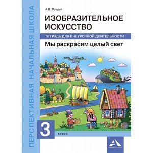 Изобразительное искусство. Мы раскрасим целый свет. 3 класс. Тетрадь для внеурочной деятельности