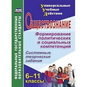 Обществознание. 6-11 классы. Формирование политических и социальных компетенций. Системные, творческие задания