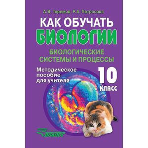 Как обучать биологии. Биологические системы и процессы. 10 класс. Методическое пособие для учителя