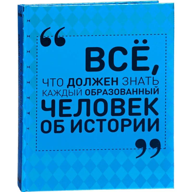 Всё, что должен знать каждый образованный человек об истории Всё, что должен знать каждый образованный человек об истории