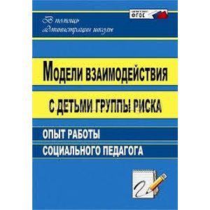 Модели взаимодействия с детьми группы риска: опыт работы социального педагога. ФГОС