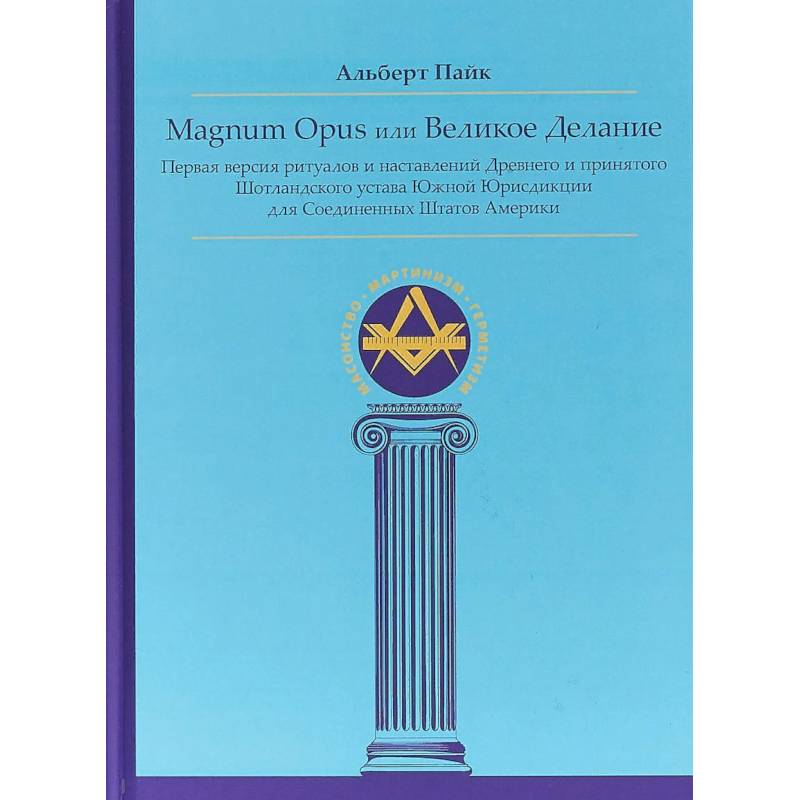 Magnum Opus или Великое Делание. Первая версия ритуалов и наставлений устава масонства Magnum Opus или Великое Делание. Первая версия ритуалов и наставлений устава масонства