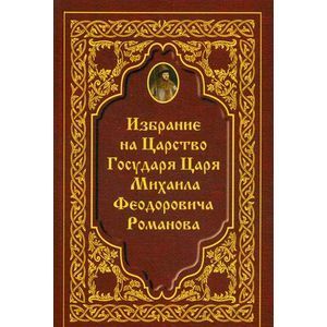 Избрание на Царство Государя Царя Михаила Феодровича Романова