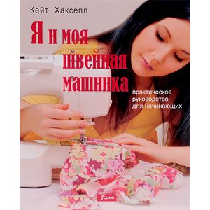 Я и моя швейная машинка. Практическое руководство для начинающих