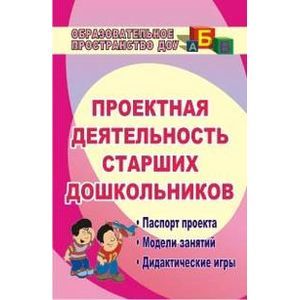 Проектная деятельность старших дошкольников. Паспорт проекта, модели занятий, дидактические игры