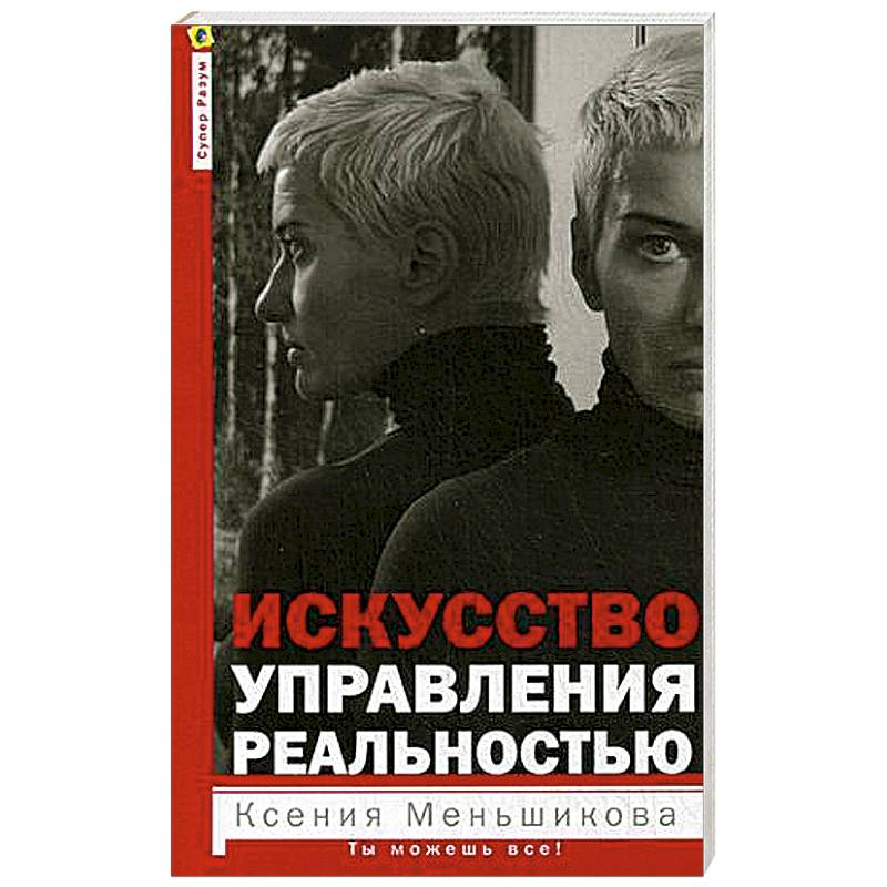 Искусство управления реальностью. Ты можешь всё Искусство управления реальностью. Ты можешь всё