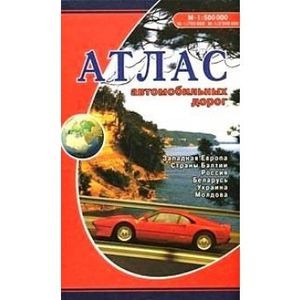 Атлас автомобильных дорог: Западная Европа, Страны Балтии, Россия, Беларусь, Украина, Молдова