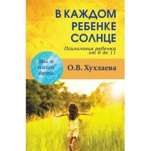 В каждом ребенке солнце. Психология ребенка от 0 до 11 лет